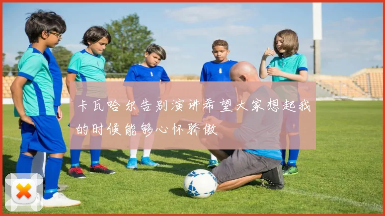 卡瓦哈尔告别演讲希望大家想起我的时候能够心怀骄傲